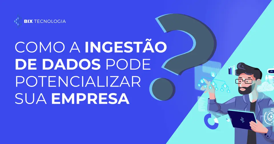 Como a ingestão de dados pode potencializar sua organização